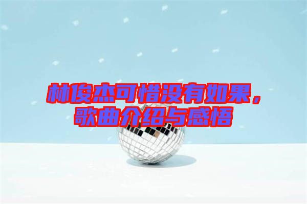 林俊杰可惜沒(méi)有如果，歌曲介紹與感悟