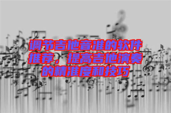 調節(jié)吉他音準的軟件推薦，提高吉他演奏的精準度和技巧