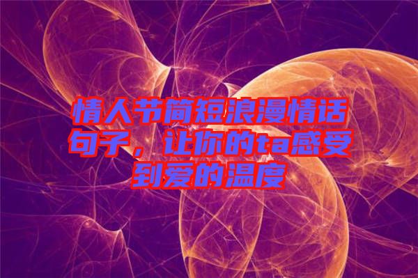 情人節(jié)簡短浪漫情話句子，讓你的ta感受到愛的溫度
