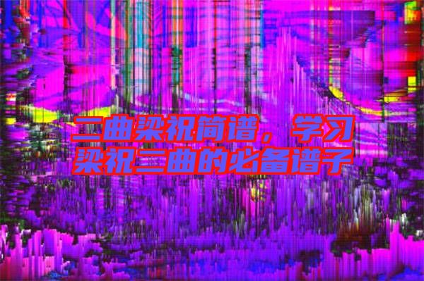 二曲梁祝簡譜，學習梁祝二曲的必備譜子