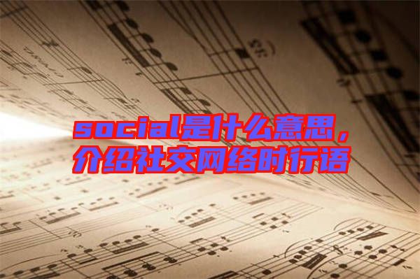 social是什么意思，介紹社交網(wǎng)絡(luò)時行語