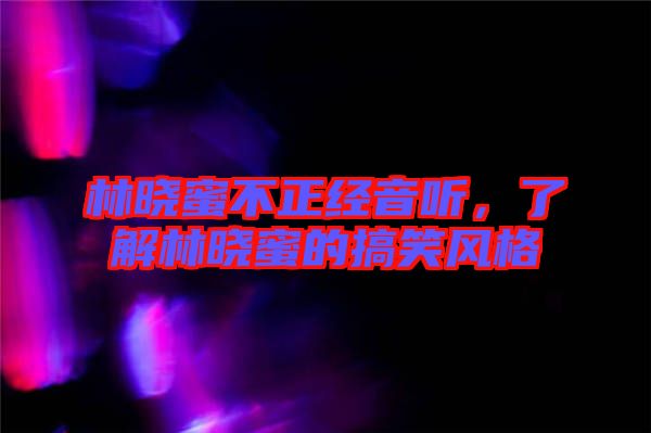 林曉蜜不正經(jīng)音聽(tīng)，了解林曉蜜的搞笑風(fēng)格