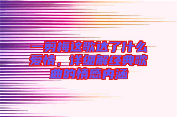 一剪梅這歌達(dá)了什么愛情，詳細(xì)解經(jīng)典歌曲的情感內(nèi)涵
