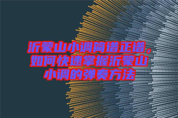 沂蒙山小調(diào)簡譜正譜，如何快速掌握沂蒙山小調(diào)的彈奏方法
