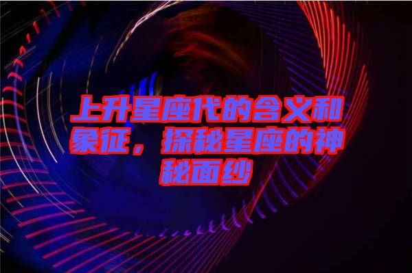 上升星座代的含義和象征，探秘星座的神秘面紗