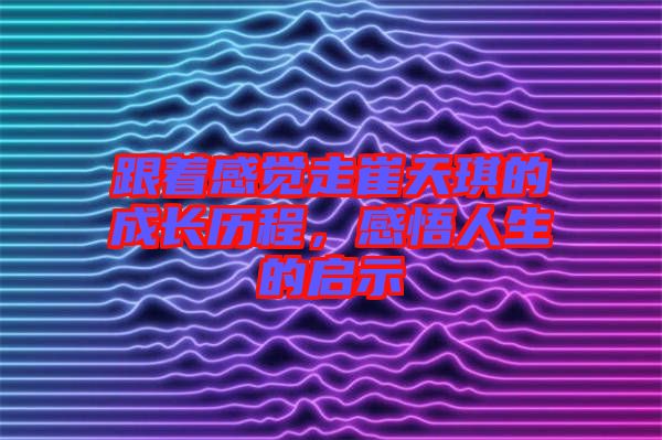跟著感覺走崔天琪的成長歷程，感悟人生的啟示