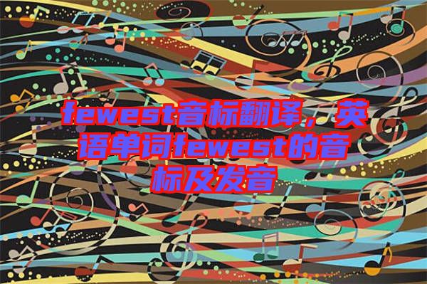 fewest音標(biāo)翻譯，英語單詞fewest的音標(biāo)及發(fā)音