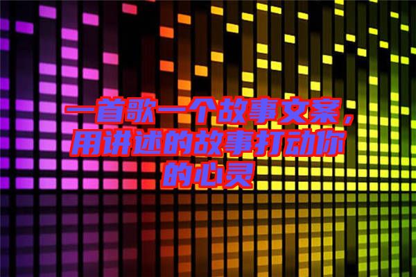 一首歌一個故事文案，用講述的故事打動你的心靈