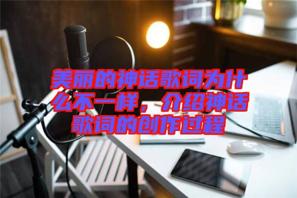 美麗的神話歌詞為什么不一樣，介紹神話歌詞的創(chuàng)作過程