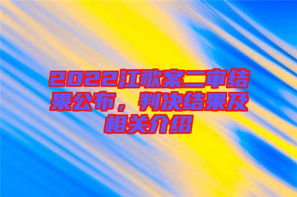 2022江歌案二審結(jié)果公布，判決結(jié)果及相關介紹