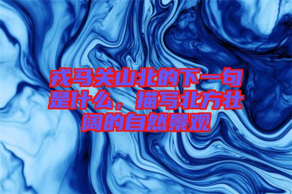 戎馬關(guān)山北的下一句是什么，描寫北方壯闊的自然景觀