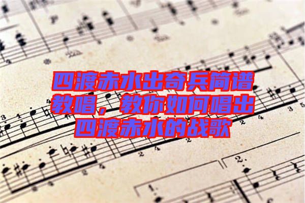 四渡赤水出奇兵簡譜教唱，教你如何唱出四渡赤水的戰(zhàn)歌