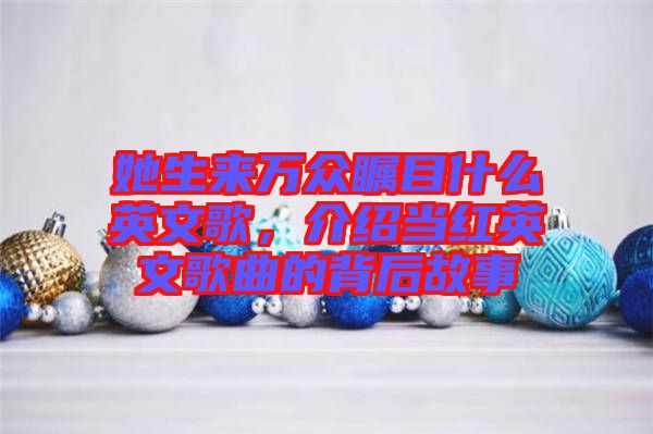 她生來萬眾矚目什么英文歌，介紹當(dāng)紅英文歌曲的背后故事