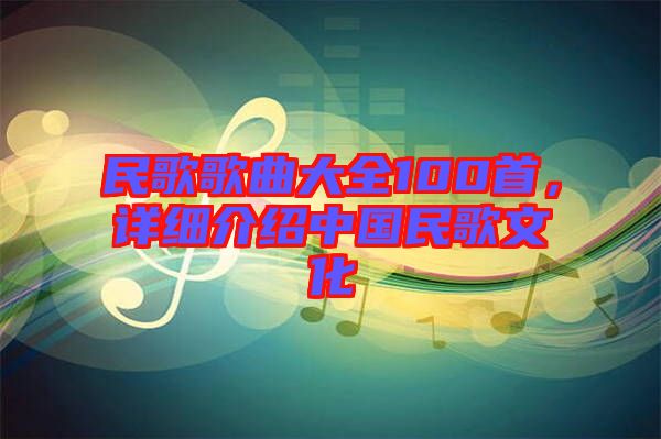 民歌歌曲大全100首，詳細介紹中國民歌文化