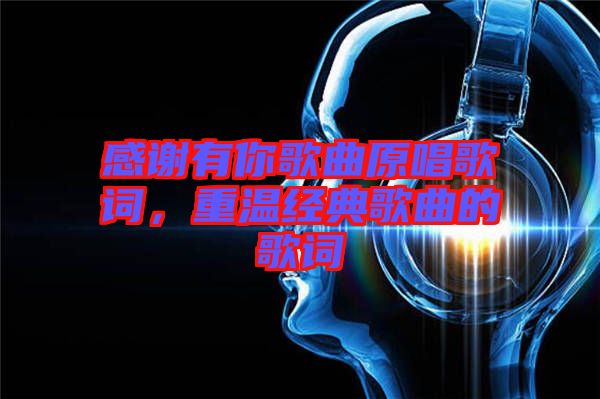 感謝有你歌曲原唱歌詞，重溫經(jīng)典歌曲的歌詞