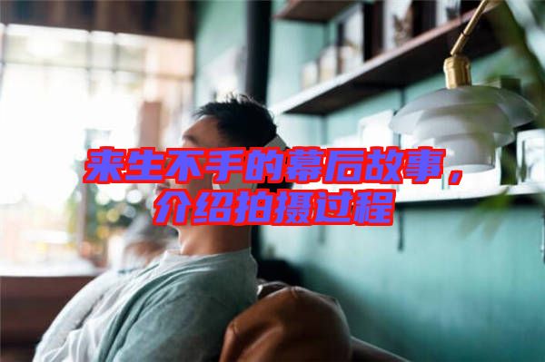 來生不手的幕后故事，介紹拍攝過程