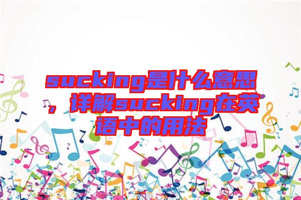 sucking是什么意思，詳解sucking在英語(yǔ)中的用法