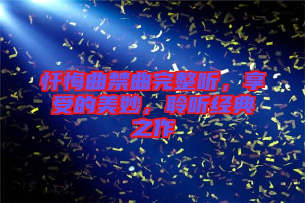 懺悔曲禁曲完整聽(tīng)，享受的美妙，聆聽(tīng)經(jīng)典之作