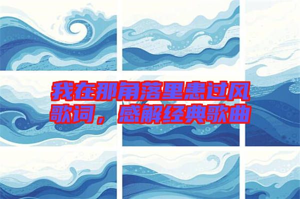 我在那角落里患過風歌詞，感解經(jīng)典歌曲