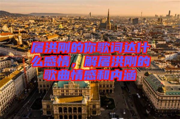 屠洪剛的你歌詞達(dá)什么感情，解屠洪剛的歌曲情感和內(nèi)涵