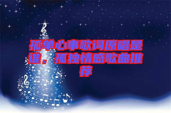 孤單心事歌詞原唱是誰(shuí)，孤獨(dú)情感歌曲推薦
