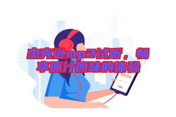杰克遜mp3試聽(tīng)，暢享原汁原味的體驗(yàn)