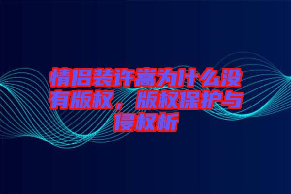 情侶裝許嵩為什么沒有版權(quán)，版權(quán)保護(hù)與侵權(quán)析