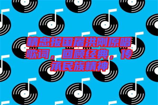 精忠報國屠洪剛原唱歌詞，回顧經(jīng)典，傳承民族精神
