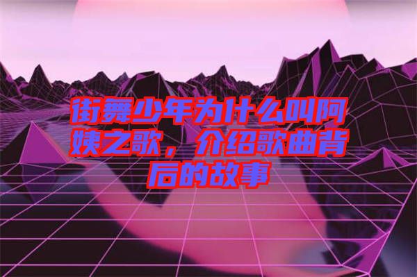 街舞少年為什么叫阿姨之歌，介紹歌曲背后的故事