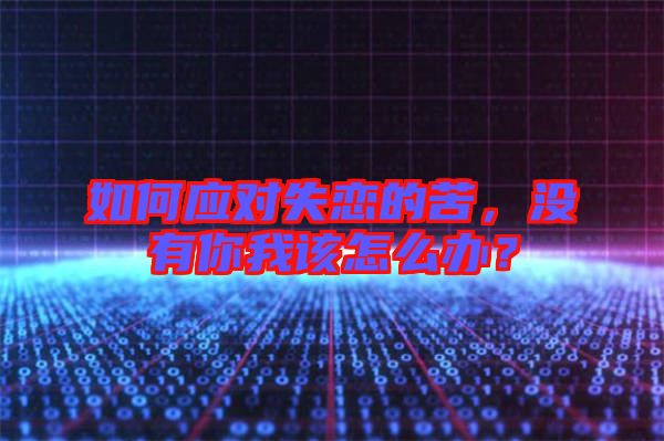 如何應(yīng)對(duì)失戀的苦，沒(méi)有你我該怎么辦？
