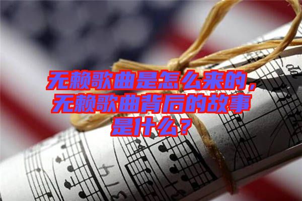 無賴歌曲是怎么來的，無賴歌曲背后的故事是什么？