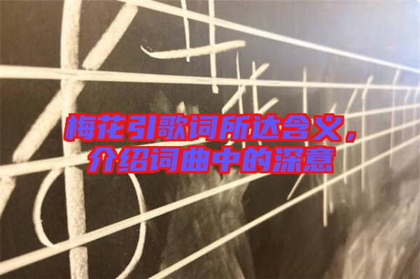 梅花引歌詞所達含義，介紹詞曲中的深意