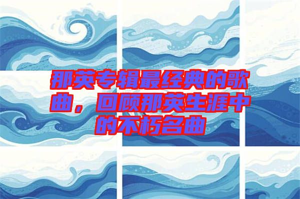 那英專輯最經(jīng)典的歌曲，回顧那英生涯中的不朽名曲