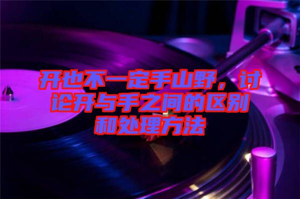 開也不一定手山野，討論開與手之間的區(qū)別和處理方法