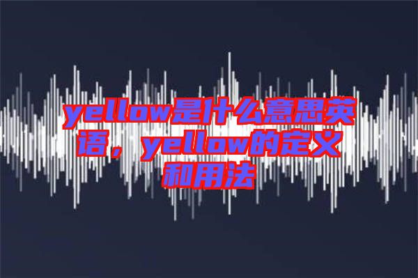 yellow是什么意思英語，yellow的定義和用法