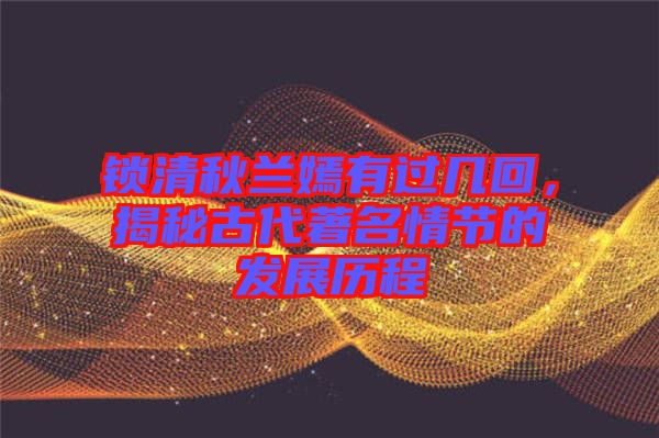 鎖清秋蘭嫣有過(guò)幾回，揭秘古代著名情節(jié)的發(fā)展歷程