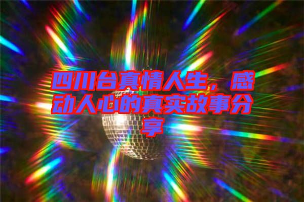 四川臺真情人生，感動人心的真實故事分享