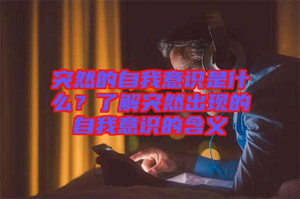 突然的自我意識(shí)是什么？了解突然出現(xiàn)的自我意識(shí)的含義