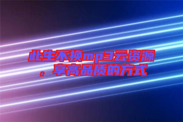 此生不換mp3云資源，享高品質(zhì)的方式