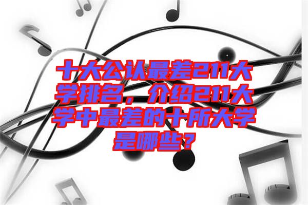 十大公認(rèn)最差211大學(xué)排名，介紹211大學(xué)中最差的十所大學(xué)是哪些？