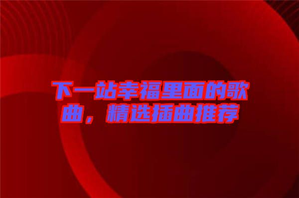 下一站幸福里面的歌曲，精選插曲推薦