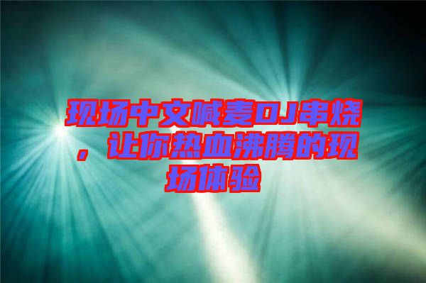 現(xiàn)場中文喊麥DJ串燒，讓你熱血沸騰的現(xiàn)場體驗