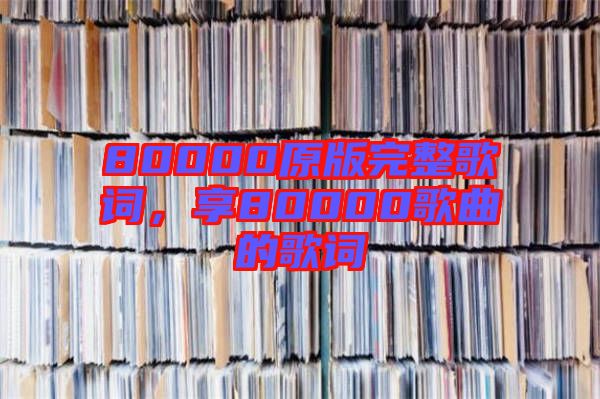 80000原版完整歌詞，享80000歌曲的歌詞