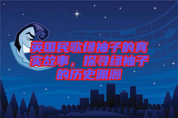 英國民歌綠袖子的真實故事，探尋綠袖子的歷史淵源