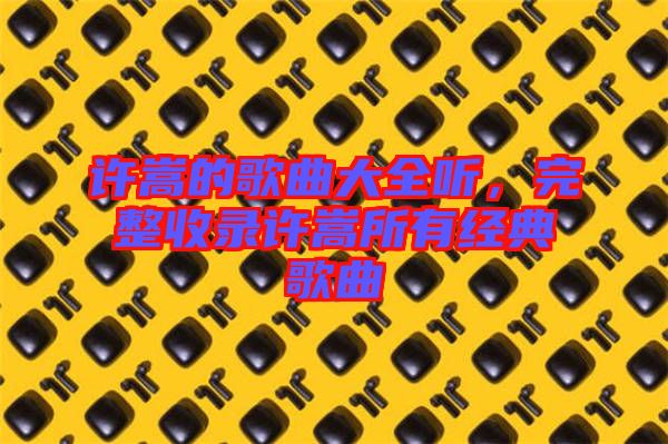 許嵩的歌曲大全聽，完整收錄許嵩所有經(jīng)典歌曲