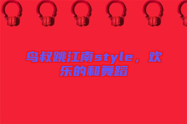 鳥叔跳江南style，歡樂的和舞蹈