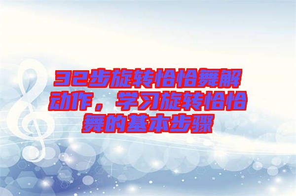 32步旋轉(zhuǎn)恰恰舞解動作，學(xué)習(xí)旋轉(zhuǎn)恰恰舞的基本步驟