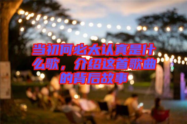 當(dāng)初何必太認(rèn)真是什么歌，介紹這首歌曲的背后故事