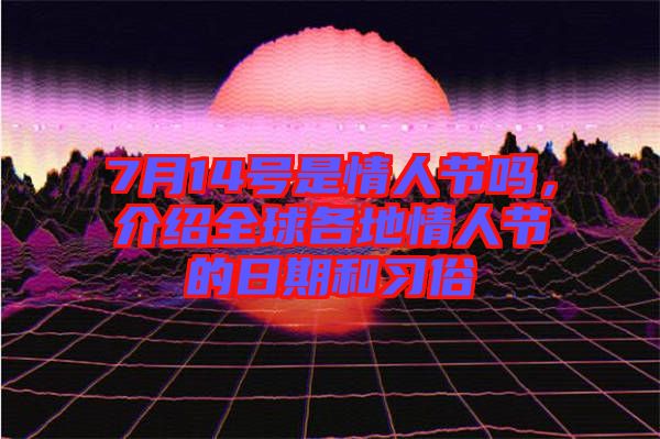 7月14號是情人節(jié)嗎，介紹全球各地情人節(jié)的日期和習俗