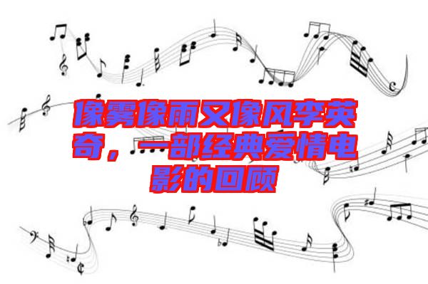 像霧像雨又像風李英奇，一部經(jīng)典愛情電影的回顧